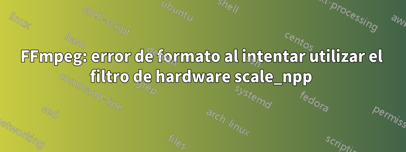 FFmpeg: error de formato al intentar utilizar el filtro de hardware scale_npp