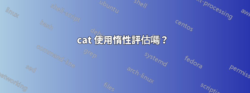 cat 使用惰性評估嗎？ 