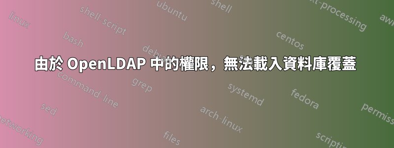 由於 OpenLDAP 中的權限，無法載入資料庫覆蓋