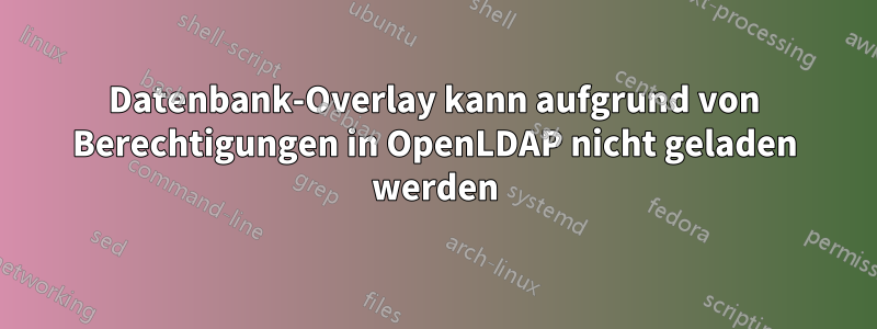 Datenbank-Overlay kann aufgrund von Berechtigungen in OpenLDAP nicht geladen werden