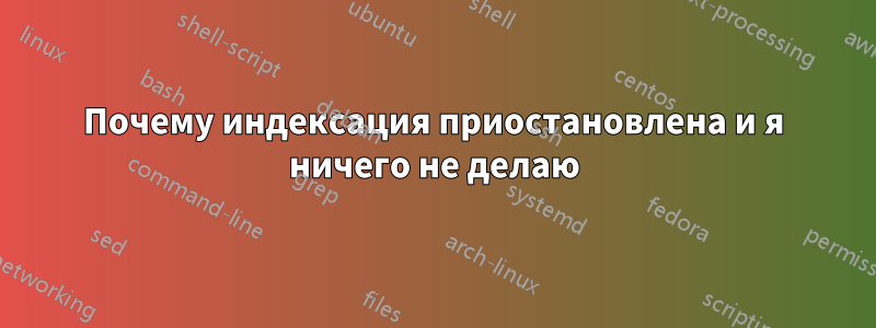 Почему индексация приостановлена ​​и я ничего не делаю