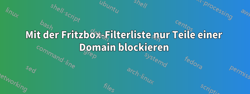 Mit der Fritzbox-Filterliste nur Teile einer Domain blockieren