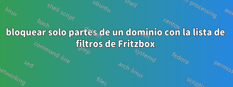 bloquear solo partes de un dominio con la lista de filtros de Fritzbox