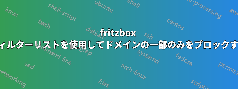 fritzbox フィルターリストを使用してドメインの一部のみをブロックする