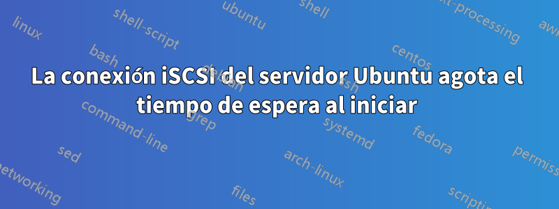 La conexión iSCSI del servidor Ubuntu agota el tiempo de espera al iniciar