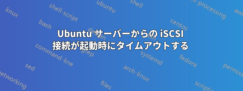 Ubuntu サーバーからの iSCSI 接続が起動時にタイムアウトする