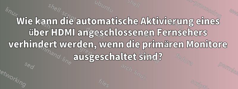 Wie kann die automatische Aktivierung eines über HDMI angeschlossenen Fernsehers verhindert werden, wenn die primären Monitore ausgeschaltet sind?