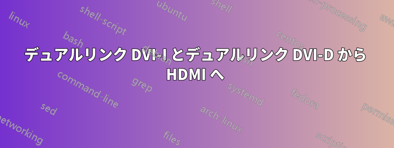 デュアルリンク DVI-I とデュアルリンク DVI-D から HDMI へ