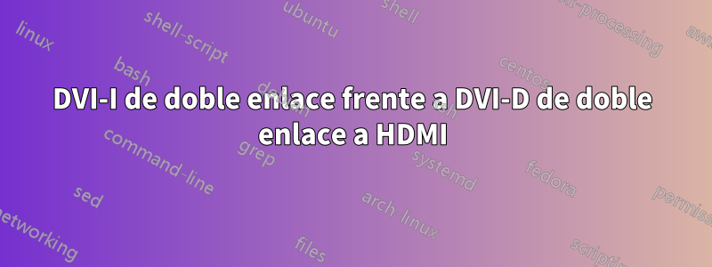 DVI-I de doble enlace frente a DVI-D de doble enlace a HDMI