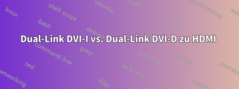 Dual-Link DVI-I vs. Dual-Link DVI-D zu HDMI