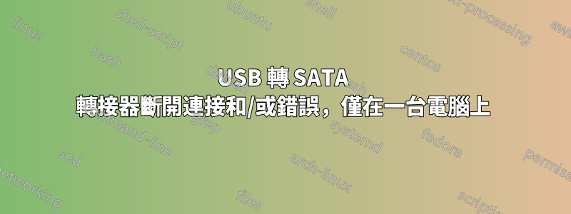 USB 轉 SATA 轉接器斷開連接和/或錯誤，僅在一台電腦上