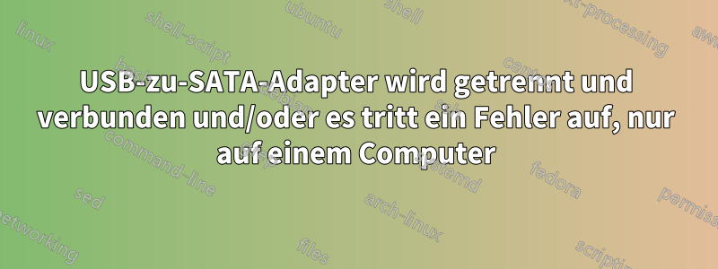 USB-zu-SATA-Adapter wird getrennt und verbunden und/oder es tritt ein Fehler auf, nur auf einem Computer