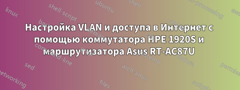 Настройка VLAN и доступа в Интернет с помощью коммутатора HPE 1920S и маршрутизатора Asus RT-AC87U