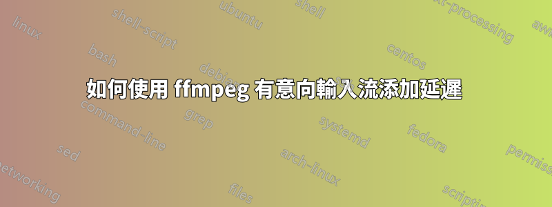 如何使用 ffmpeg 有意向輸入流添加延遲