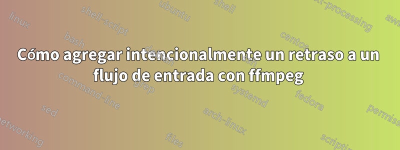 Cómo agregar intencionalmente un retraso a un flujo de entrada con ffmpeg