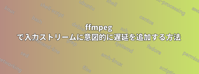 ffmpeg で入力ストリームに意図的に遅延を追加する方法