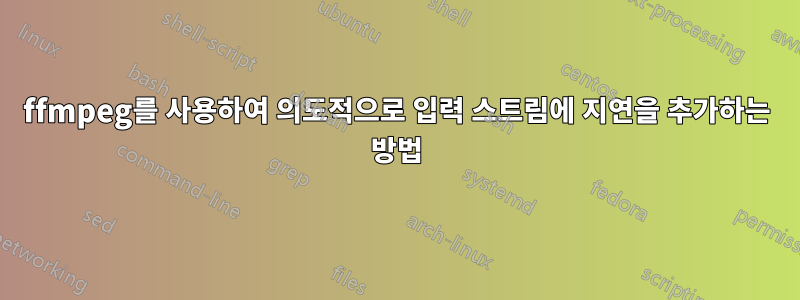 ffmpeg를 사용하여 의도적으로 입력 스트림에 지연을 추가하는 방법