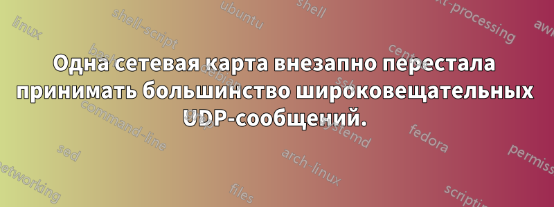 Одна сетевая карта внезапно перестала принимать большинство широковещательных UDP-сообщений.