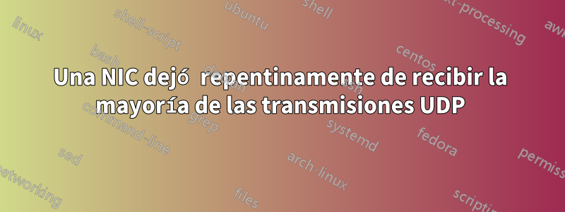 Una NIC dejó repentinamente de recibir la mayoría de las transmisiones UDP