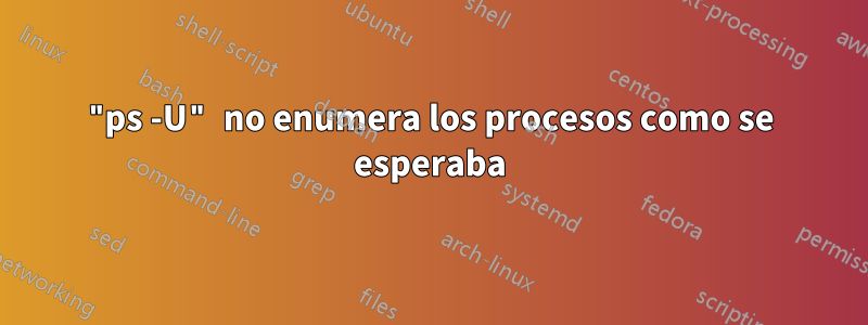 "ps -U" no enumera los procesos como se esperaba