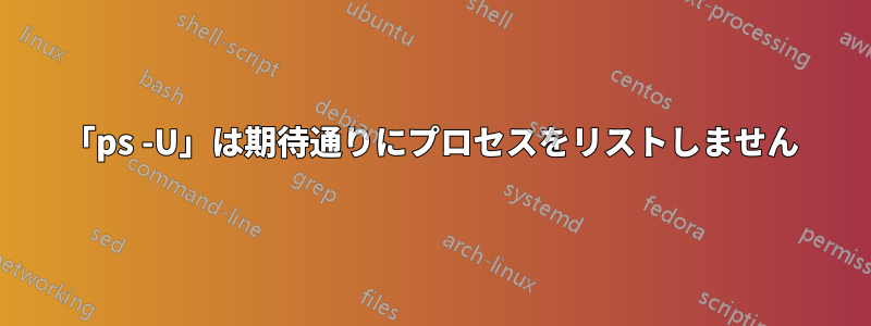 「ps -U」は期待通りにプロセスをリストしません