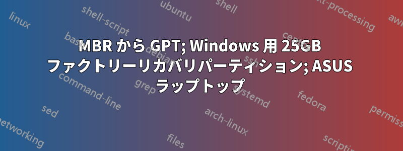 MBR から GPT; Windows 用 25GB ファクトリーリカバリパーティション; ASUS ラップトップ