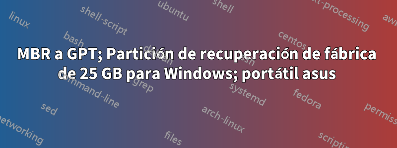 MBR a GPT; Partición de recuperación de fábrica de 25 GB para Windows; portátil asus