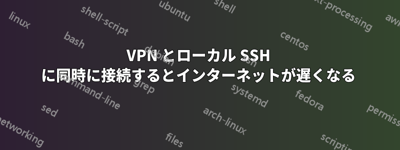 VPN とローカル SSH に同時に接続するとインターネットが遅くなる