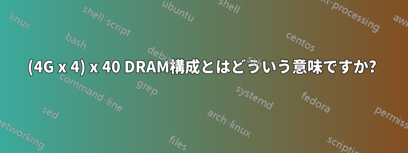 (4G x 4) x 40 DRAM構成とはどういう意味ですか?