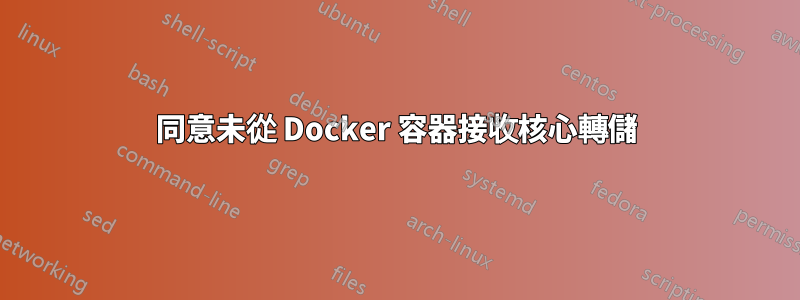 同意未從 Docker 容器接收核心轉儲