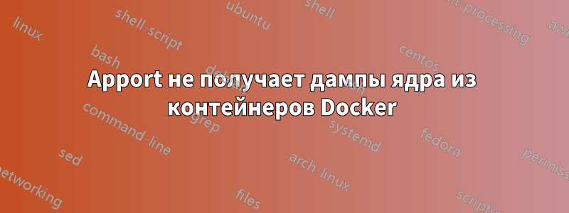 Apport не получает дампы ядра из контейнеров Docker