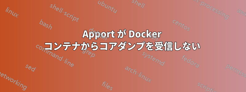 Apport が Docker コンテナからコアダンプを受信しない