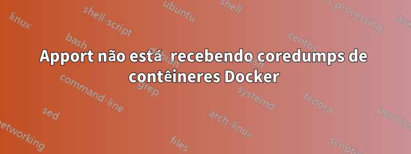 Apport não está recebendo coredumps de contêineres Docker