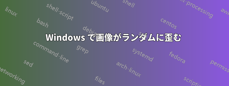 Windows で画像がランダムに歪む