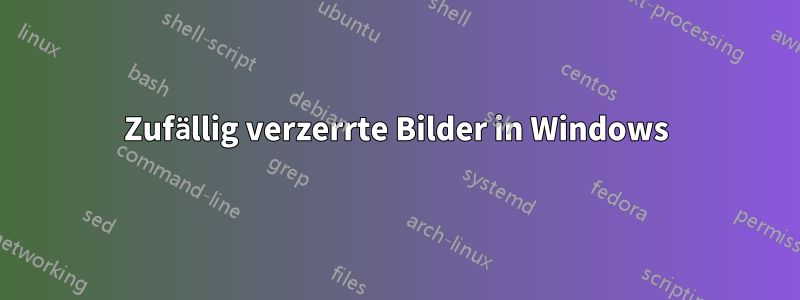 Zufällig verzerrte Bilder in Windows