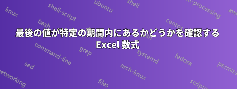 最後の値が特定の期間内にあるかどうかを確認する Excel 数式