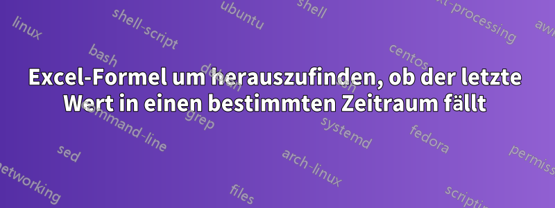 Excel-Formel um herauszufinden, ob der letzte Wert in einen bestimmten Zeitraum fällt