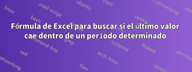 Fórmula de Excel para buscar si el último valor cae dentro de un período determinado