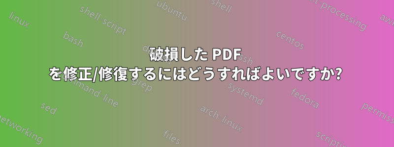 破損した PDF を修正/修復するにはどうすればよいですか?