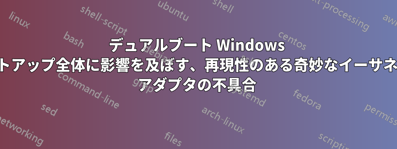 デュアルブート Windows セットアップ全体に影響を及ぼす、再現性のある奇妙なイーサネット アダプタの不具合