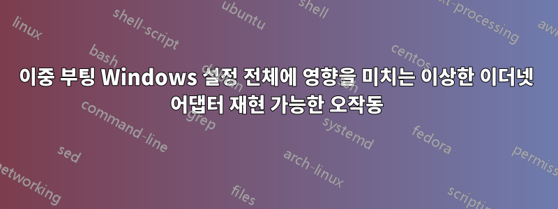 이중 부팅 Windows 설정 전체에 영향을 미치는 이상한 이더넷 어댑터 재현 가능한 오작동