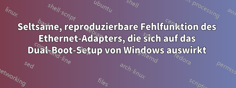 Seltsame, reproduzierbare Fehlfunktion des Ethernet-Adapters, die sich auf das Dual-Boot-Setup von Windows auswirkt