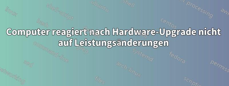 Computer reagiert nach Hardware-Upgrade nicht auf Leistungsänderungen