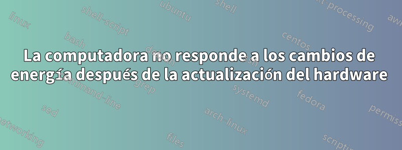 La computadora no responde a los cambios de energía después de la actualización del hardware