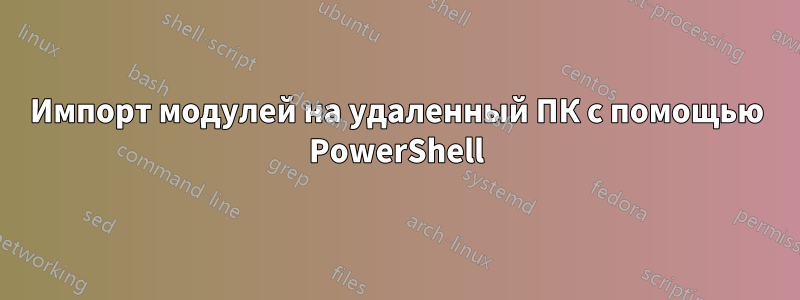 Импорт модулей на удаленный ПК с помощью PowerShell