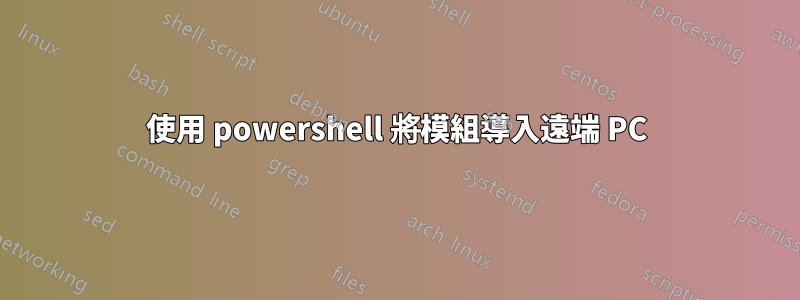 使用 powershell 將模組導入遠端 PC