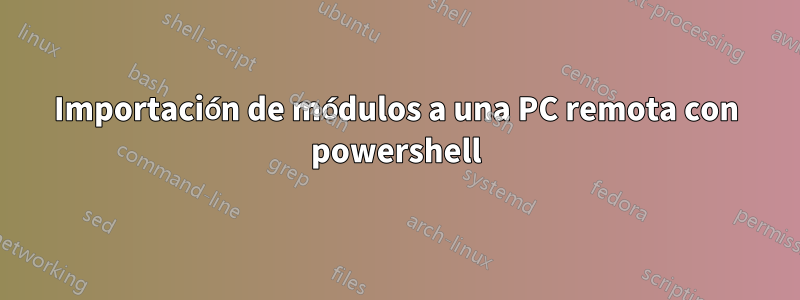 Importación de módulos a una PC remota con powershell