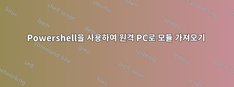 Powershell을 사용하여 원격 PC로 모듈 가져오기