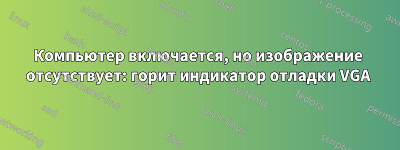 Компьютер включается, но изображение отсутствует: горит индикатор отладки VGA