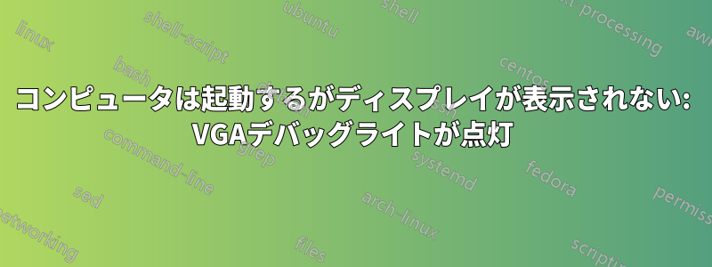 コンピュータは起動するがディスプレイが表示されない: VGAデバッグライトが点灯